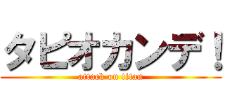 タピオカンデ！ (attack on titan)