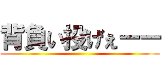 背負い投げぇーー ()