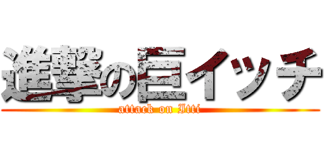 進撃の巨イッチ (attack on Itti)
