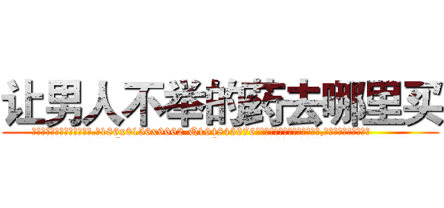 让男人不举的药去哪里买 (让男人不举的药去哪里买【电.话186x0156x9662-Q194843976林氏药业】我们做的是长期生意,靠的是老客户长期支持
参考消息网2月20日报道 韩媒称，“剩女多、离婚率高的城市，房价一定会上涨。”这是中国经济学家金岩石2016年12月参加在上海举行的房地产相关论坛时说的话。
)