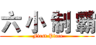 六 小 制 霸 ( First Place)