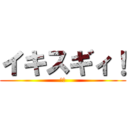 イキスギィ！ (野獣)