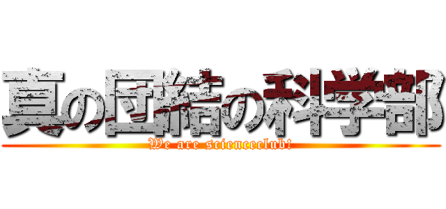 真の団結の科学部 (We are scienceclub!)