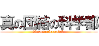 真の団結の科学部 (We are scienceclub!)