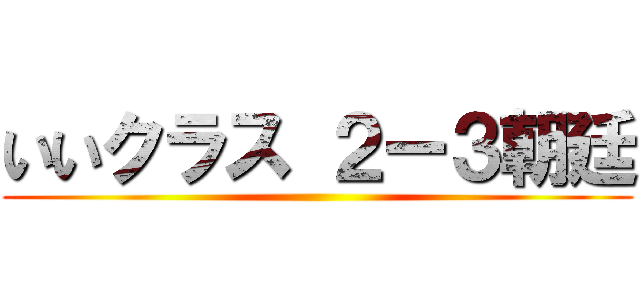 いいクラス ２ー３朝廷 ()