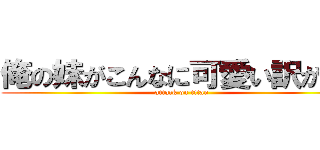 俺の妹がこんなに可愛い訳がない (attack on titan)
