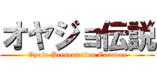 オヤジョ伝説 (Oyajo Presentation Caravan)