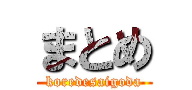 まとめ (koredesaigoda)