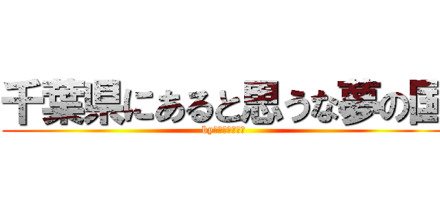 千葉県にあると思うな夢の国 (by夢の国のネズミ)