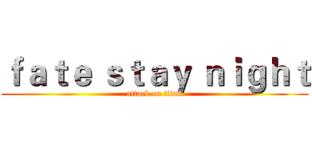 ｆａｔｅ ｓｔａｙ ｎｉｇｈｔ (attack on titan)