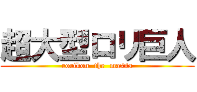 超大型ロリ巨人 (rorikon  the  massa)