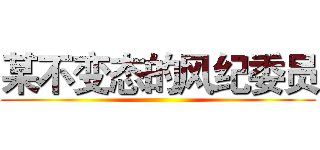 某不变态的风纪委员 ()