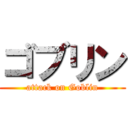 ゴブリン (attack on Goblin)