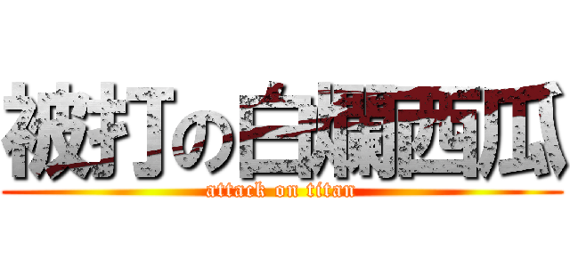 被打の白爛西瓜 (attack on titan)