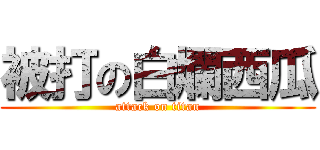 被打の白爛西瓜 (attack on titan)
