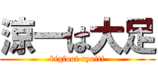 涼一は大足 (bigfoot ryoiti)