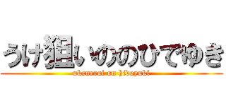 うけ狙いののひでゆき (ukenerai on hideyuki)