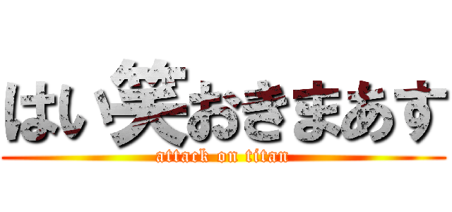 はい笑おきまあす (attack on titan)