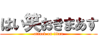 はい笑おきまあす (attack on titan)