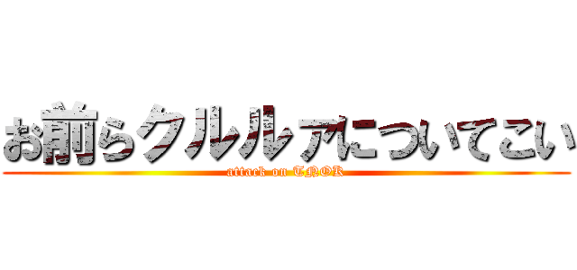 お前らクルルァについてこい (attack on TNOK)