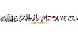 お前らクルルァについてこい (attack on TNOK)