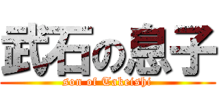 武石の息子 (son of Takeishi)