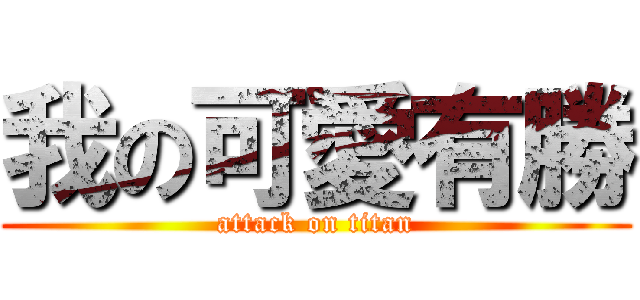 我の可愛有勝 (attack on titan)