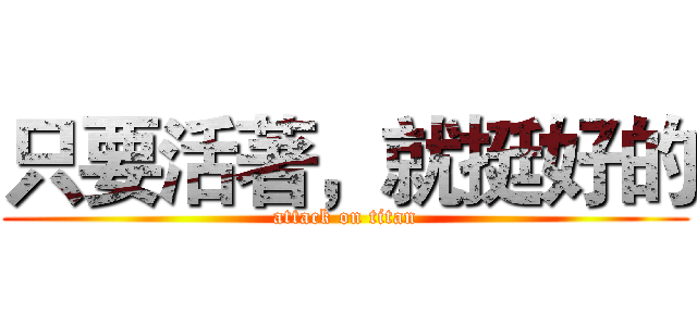 只要活著，就挺好的 (attack on titan)