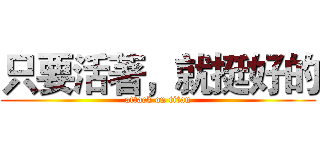 只要活著，就挺好的 (attack on titan)