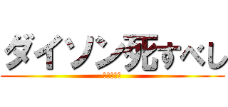 ダイソン死すべし (慈悲はない)