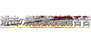 进击の饒饒饒饒饒舌舌 (attack on titan)
