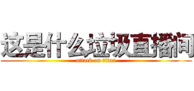这是什么垃圾直播间 (attack on titan)