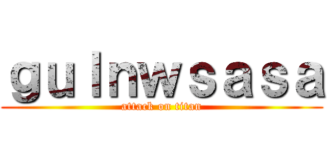 ｇｕｌｎｗｓａｓａ (attack on titan)