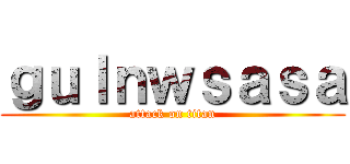 ｇｕｌｎｗｓａｓａ (attack on titan)