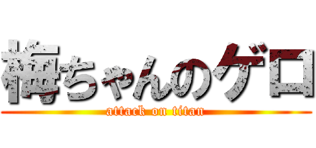 梅ちゃんのゲロ (attack on titan)