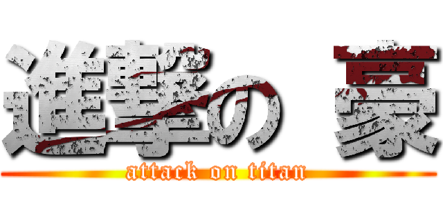 進撃の 豪 (attack on titan)