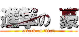 進撃の 豪 (attack on titan)