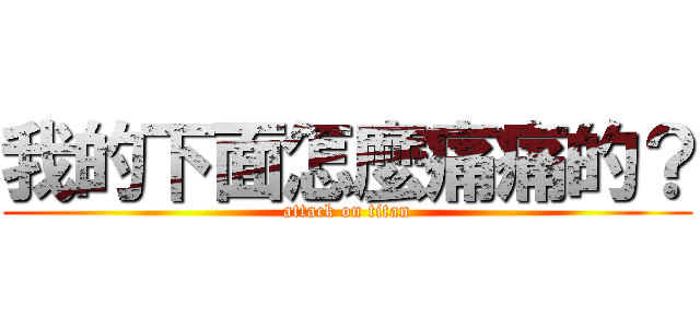 我的下面怎麼痛痛的？ (attack on titan)