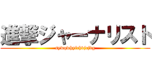 進撃ジャーナリスト (sywqwhyfchvjcjvg)