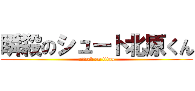 瞬殺のシュート北原くん (attack on titan)