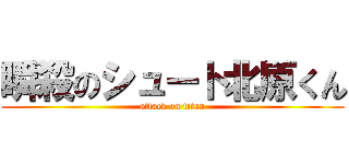 瞬殺のシュート北原くん (attack on titan)