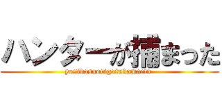 ハンターが捕まった (yosidasaorigatukamaeta )