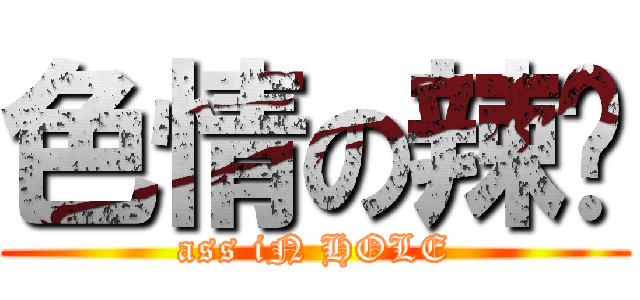 色情の辣啪 (ass iN HOLE)