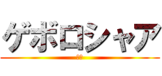 ゲボロシャア (ゲボ)