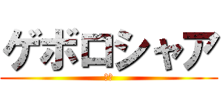 ゲボロシャア (ゲボ)