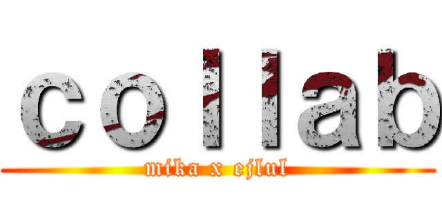 ｃｏｌｌａｂ (mika x ejlul)