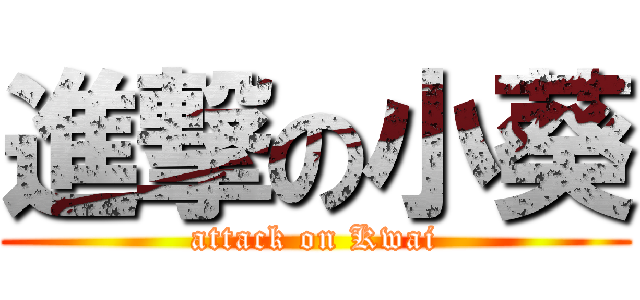 進撃の小葵 (attack on Kwai)