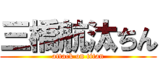 三橋航汰ちん (attack on titan)