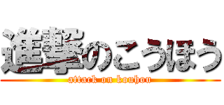 進撃のこうほう (attack on kouhou)