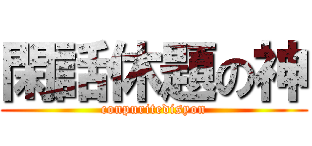 閑話休題の神 (conpuritedisyon)